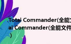 Total Commander(全能文件管理器) V10.52 便携版（Total Commander(全能文件管理器) V10.52 便携版功能简介）