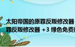 太阳帝国的原罪反叛修改器 +3 绿色免费版（太阳帝国的原罪反叛修改器 +3 绿色免费版功能简介）