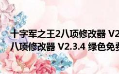 十字军之王2八项修改器 V2.3.4 绿色免费版（十字军之王2八项修改器 V2.3.4 绿色免费版功能简介）