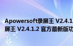 Apowersoft录屏王 V2.4.1.2 官方最新版（Apowersoft录屏王 V2.4.1.2 官方最新版功能简介）