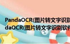 PandaOCR(图片转文字识别软件) V2.67 绿色免费版（PandaOCR(图片转文字识别软件) V2.67 绿色免费版功能简介）