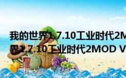 我的世界1.7.10工业时代2MOD V1.0 绿色免费版（我的世界1.7.10工业时代2MOD V1.0 绿色免费版功能简介）