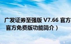 广发证券至强版 V7.66 官方免费版（广发证券至强版 V7.66 官方免费版功能简介）