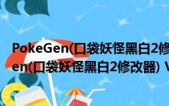 PokeGen(口袋妖怪黑白2修改器) V3.1.13 中文版（PokeGen(口袋妖怪黑白2修改器) V3.1.13 中文版功能简介）