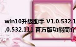 win10升级助手 V1.0.532.111 官方版（win10升级助手 V1.0.532.111 官方版功能简介）