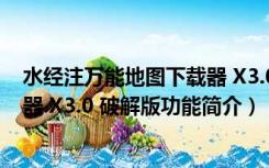 水经注万能地图下载器 X3.0 破解版（水经注万能地图下载器 X3.0 破解版功能简介）