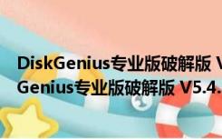 DiskGenius专业版破解版 V5.4.3.1328 免费注册版（DiskGenius专业版破解版 V5.4.3.1328 免费注册版功能简介）