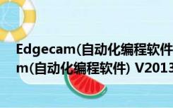 Edgecam(自动化编程软件) V2013 中文免费版（Edgecam(自动化编程软件) V2013 中文免费版功能简介）