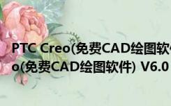 PTC Creo(免费CAD绘图软件) V6.0 中文免费版（PTC Creo(免费CAD绘图软件) V6.0 中文免费版功能简介）