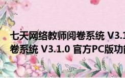 七天网络教师阅卷系统 V3.1.0 官方PC版（七天网络教师阅卷系统 V3.1.0 官方PC版功能简介）