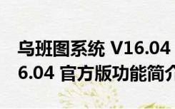 乌班图系统 V16.04 官方版（乌班图系统 V16.04 官方版功能简介）