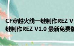 CF穿越火线一键制作REZ V1.0 最新免费版（CF穿越火线一键制作REZ V1.0 最新免费版功能简介）