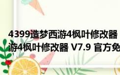 4399造梦西游4枫叶修改器 V7.9 官方免费版（4399造梦西游4枫叶修改器 V7.9 官方免费版功能简介）