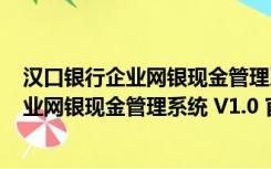 汉口银行企业网银现金管理系统 V1.0 官方版（汉口银行企业网银现金管理系统 V1.0 官方版功能简介）