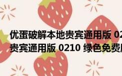 优蛋破解本地贵宾通用版 0210 绿色免费版（优蛋破解本地贵宾通用版 0210 绿色免费版功能简介）