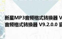 新星MP3音频格式转换器 V9.2.0.0 官方最新版（新星MP3音频格式转换器 V9.2.0.0 官方最新版功能简介）