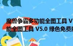 魔兽争霸多功能全图工具 V5.0 绿色免费版（魔兽争霸多功能全图工具 V5.0 绿色免费版功能简介）