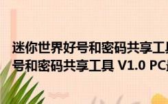 迷你世界好号和密码共享工具 V1.0 PC最新版（迷你世界好号和密码共享工具 V1.0 PC最新版功能简介）