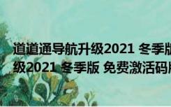 道道通导航升级2021 冬季版 免费激活码版（道道通导航升级2021 冬季版 免费激活码版功能简介）