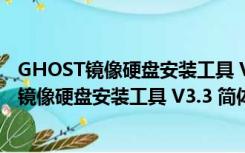 GHOST镜像硬盘安装工具 V3.3 简体中文绿色版（GHOST镜像硬盘安装工具 V3.3 简体中文绿色版功能简介）