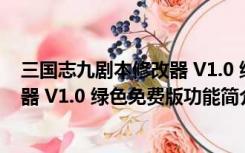 三国志九剧本修改器 V1.0 绿色免费版（三国志九剧本修改器 V1.0 绿色免费版功能简介）