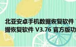 北亚安卓手机数据恢复软件 V3.76 官方版（北亚安卓手机数据恢复软件 V3.76 官方版功能简介）