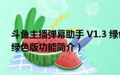 斗鱼主播弹幕助手 V1.3 绿色版（斗鱼主播弹幕助手 V1.3 绿色版功能简介）