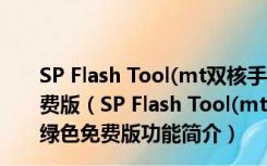 SP Flash Tool(mt双核手机刷机工具) v3.1222.00 绿色免费版（SP Flash Tool(mt双核手机刷机工具) v3.1222.00 绿色免费版功能简介）