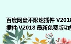 百度网盘不限速插件 V2018 最新免费版（百度网盘不限速插件 V2018 最新免费版功能简介）