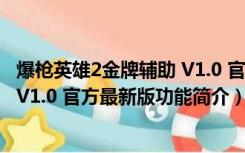 爆枪英雄2金牌辅助 V1.0 官方最新版（爆枪英雄2金牌辅助 V1.0 官方最新版功能简介）