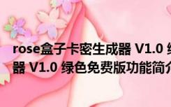 rose盒子卡密生成器 V1.0 绿色免费版（rose盒子卡密生成器 V1.0 绿色免费版功能简介）