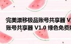 完美漂移极品账号共享器 V1.0 绿色免费版（完美漂移极品账号共享器 V1.0 绿色免费版功能简介）