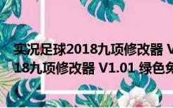 实况足球2018九项修改器 V1.01 绿色免费版（实况足球2018九项修改器 V1.01 绿色免费版功能简介）