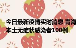 今日最新疫情实时消息 青海11月5日新增本土确诊病例5例、本土无症状感染者100例