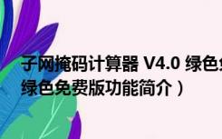 子网掩码计算器 V4.0 绿色免费版（子网掩码计算器 V4.0 绿色免费版功能简介）