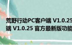 荒野行动PC客户端 V1.0.25 官方最新版（荒野行动PC客户端 V1.0.25 官方最新版功能简介）