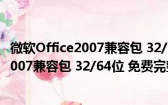 微软Office2007兼容包 32/64位 免费完整版（微软Office2007兼容包 32/64位 免费完整版功能简介）