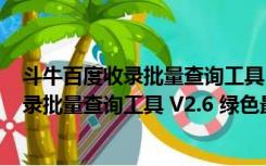 斗牛百度收录批量查询工具 V2.6 绿色最新版（斗牛百度收录批量查询工具 V2.6 绿色最新版功能简介）