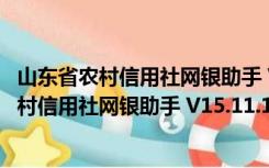 山东省农村信用社网银助手 V15.11.17.0 官方版（山东省农村信用社网银助手 V15.11.17.0 官方版功能简介）