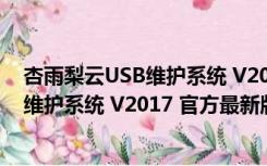 杏雨梨云USB维护系统 V2017 官方最新版（杏雨梨云USB维护系统 V2017 官方最新版功能简介）