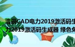 浩辰CAD电力2019激活码生成器 绿色免费版（浩辰CAD电力2019激活码生成器 绿色免费版功能简介）