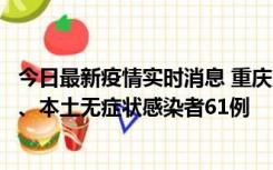 今日最新疫情实时消息 重庆11月5日新增本土确诊病例40例、本土无症状感染者61例