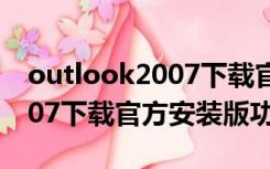 outlook2007下载官方安装版（outlook2007下载官方安装版功能简介）