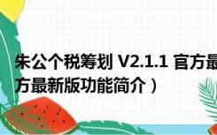 朱公个税筹划 V2.1.1 官方最新版（朱公个税筹划 V2.1.1 官方最新版功能简介）