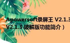 Apowersoft录屏王 V2.1.3 破解版（Apowersoft录屏王 V2.1.3 破解版功能简介）