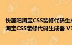 快趣吧淘宝CSS装修代码生成器 V1.1.11.5 绿色版（快趣吧淘宝CSS装修代码生成器 V1.1.11.5 绿色版功能简介）