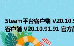 Steam平台客户端 V20.10.91.91 官方最新版（Steam平台客户端 V20.10.91.91 官方最新版功能简介）