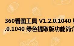 360看图工具 V1.2.0.1040 绿色提取版（360看图工具 V1.2.0.1040 绿色提取版功能简介）