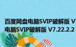 百度网盘电脑SVIP破解版 V7.22.2.2 永久免费版（百度网盘电脑SVIP破解版 V7.22.2.2 永久免费版功能简介）