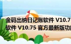 金码出纳日记账软件 V10.75 官方最新版（金码出纳日记账软件 V10.75 官方最新版功能简介）